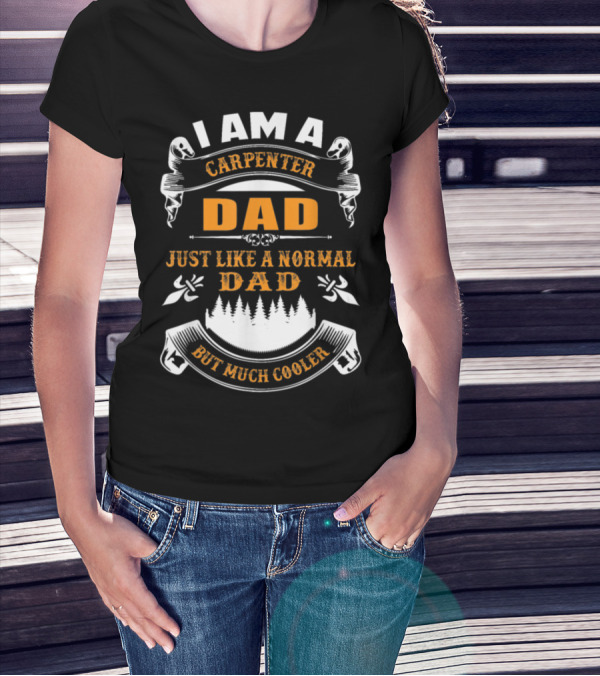 I Am A Carpenter Dad Just Like A Normal Dad But Much Cooler T-Shirt