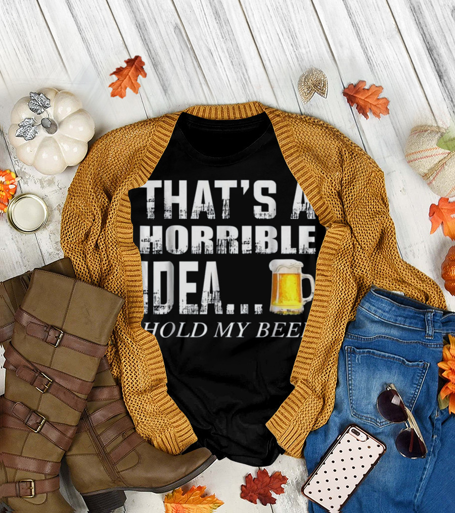 That's a Horrible Idea Hold My Beer T-Shirt