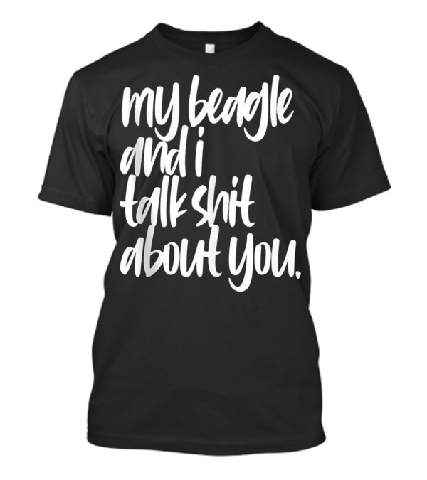 My Beagle And I Talk Shit About You Funny Pet Lover T-Shirt