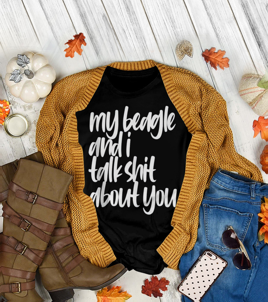 My Beagle and I Talk Shit About You Funny Pet Lover T-Shirt