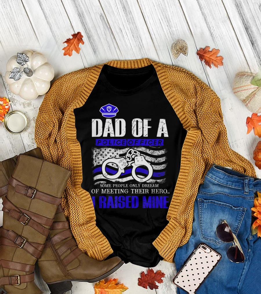DAD OF A POLICE OFFICER I RAISED MINE SOME PEOPLE ONLY DREAM OF MEETING THEIR HERO HANDCUFFS FLAG T-Shirt