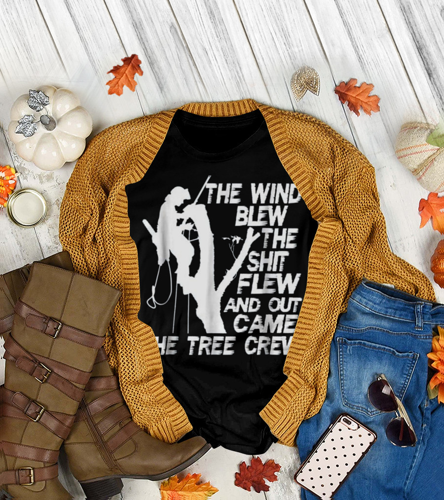 The Wind Blew The Shit Flew And Out Came The Tree Crew T-Shirt