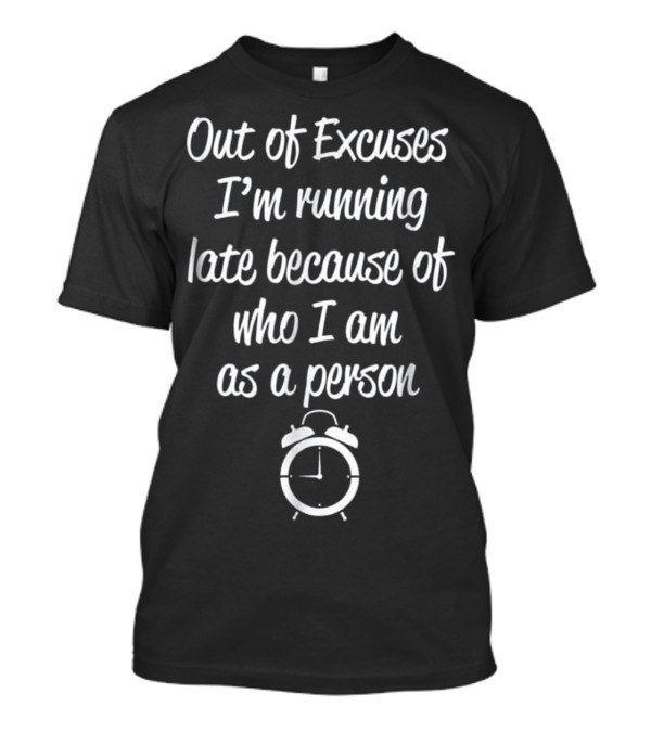 Out Of Excuses I'm Running Late Because Of Who I Am As A Person Clock T-Shirt