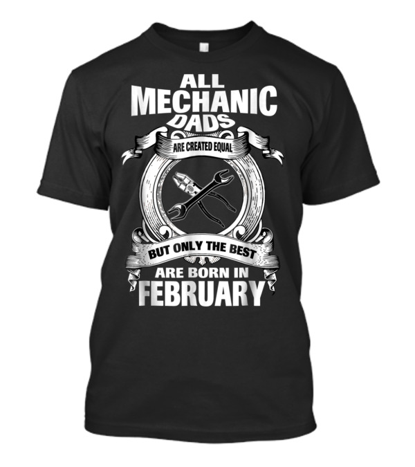 All Mechanic Dads Are Created Equal But Only The Best Are Born In February T-Shirt