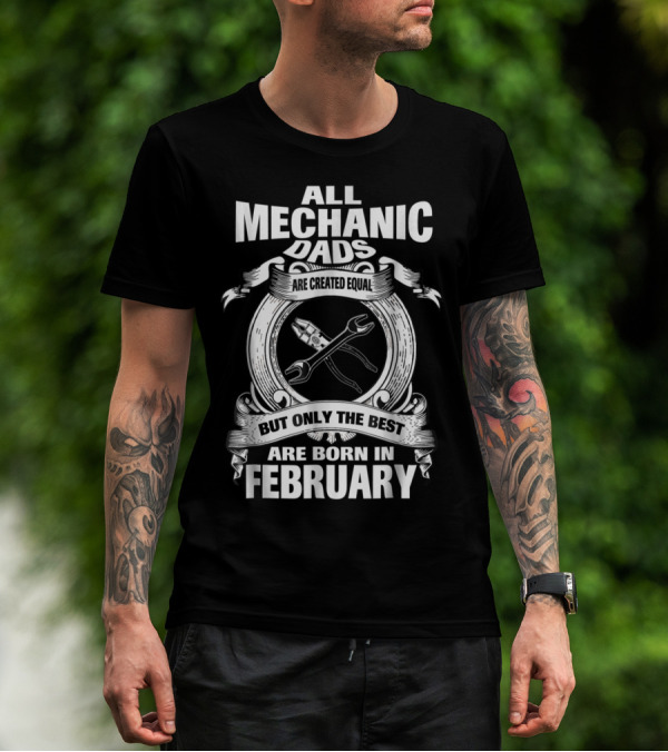 All Mechanic Dads Are Created Equal But Only The Best Are Born In February T-Shirt