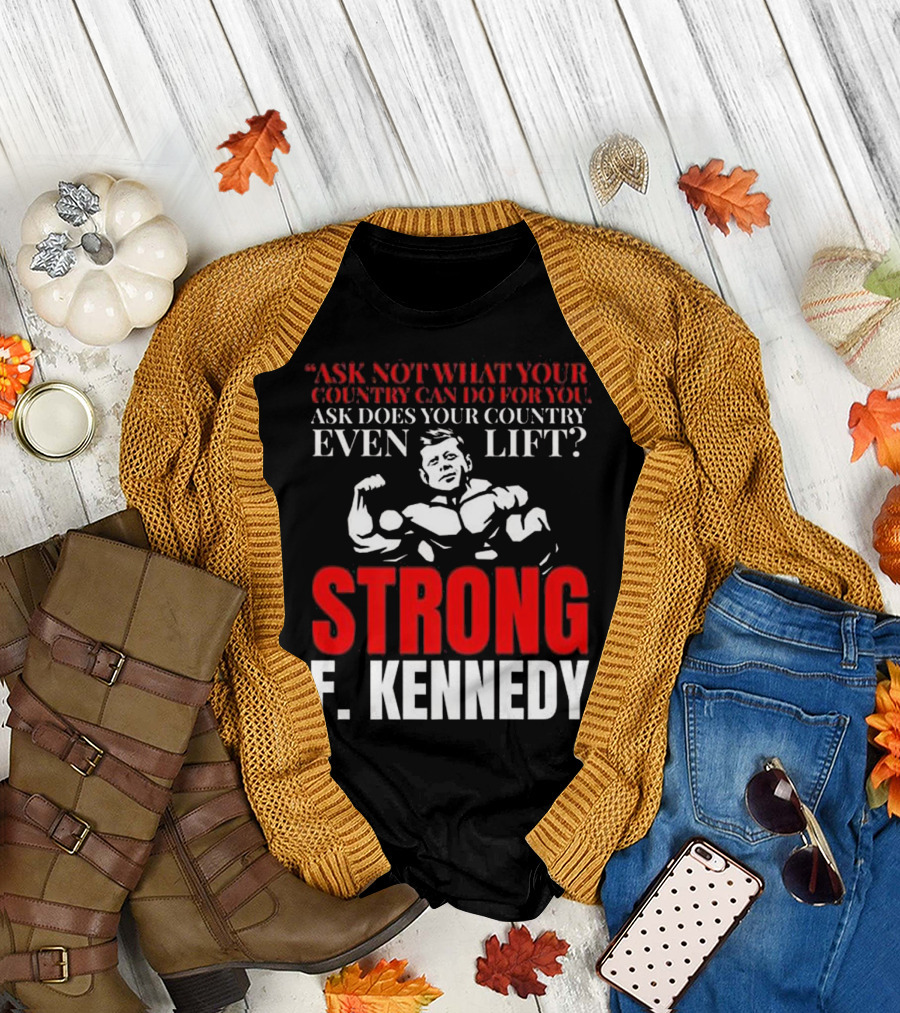Ask Not What Your Country Can Do F. Kennedy Strong Even Lift T-Shirt