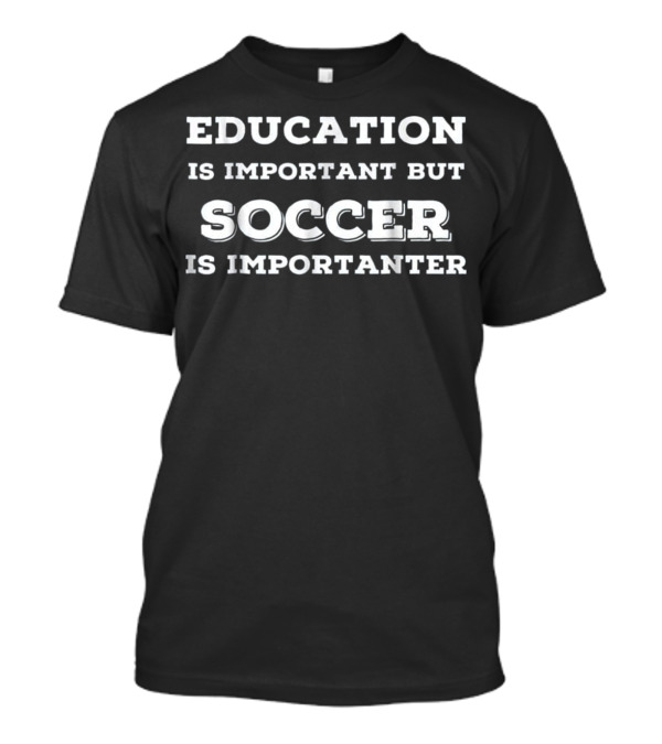 Education Is Important But Soccer Is Importanter T-Shirt