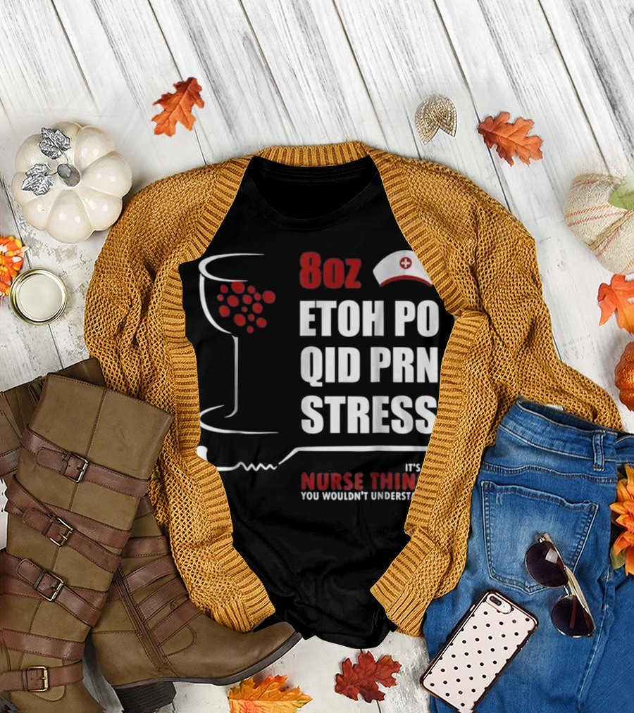 8oz ETOH PO QID PRN STRESS It's a Nurse Thing You Wouldn't Understand T-Shirt