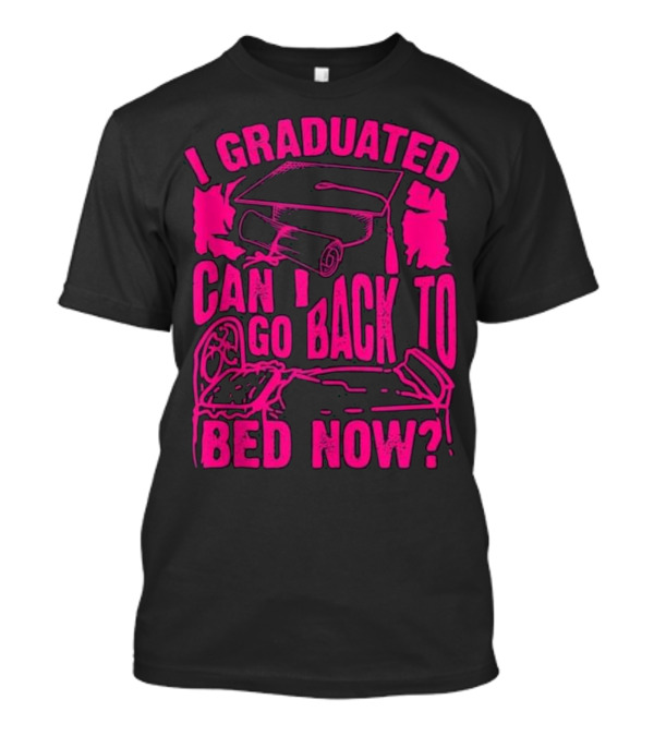 I Graduated Can I Go Back To Bed Now T-Shirt