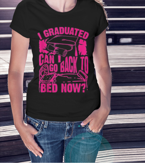 I Graduated Can I Go Back To Bed Now T-Shirt
