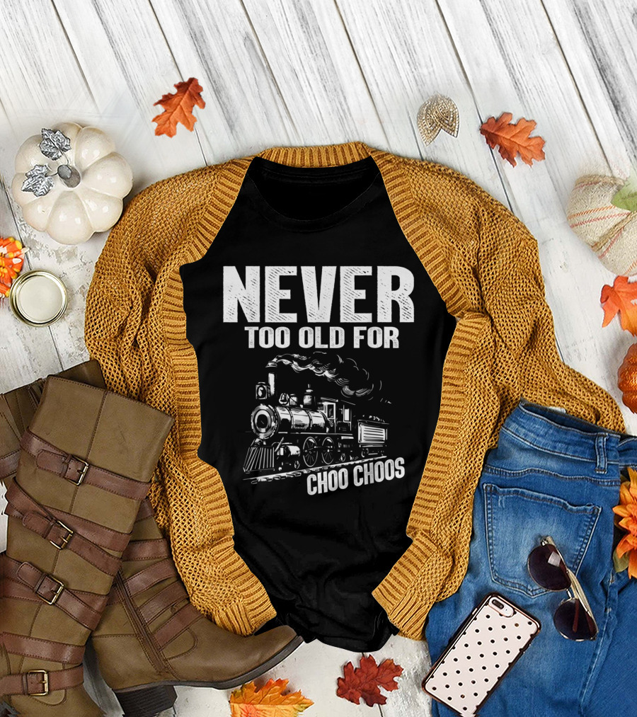 Never Too Old for Choo Choos Train Enthusiast Fun T-Shirt