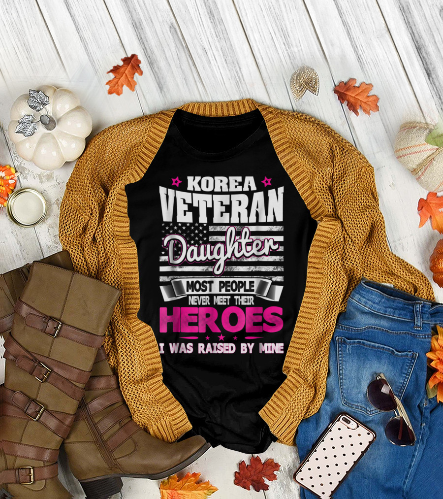 Korea Veteran Daughter Most People Never Meet Their Heroes I Was Raised By Mine T-Shirt