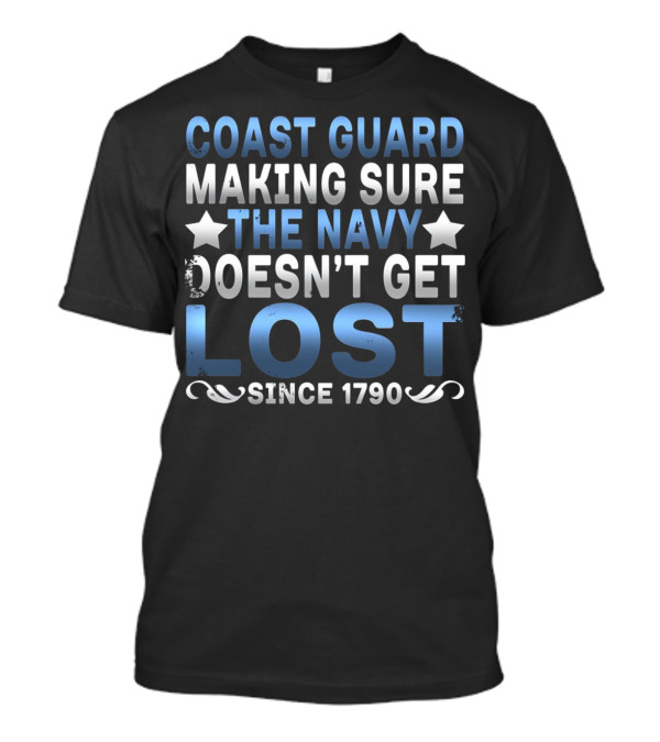 Coast Guard Making Sure The Navy Doesn't Get Lost Since 1790 T-Shirt