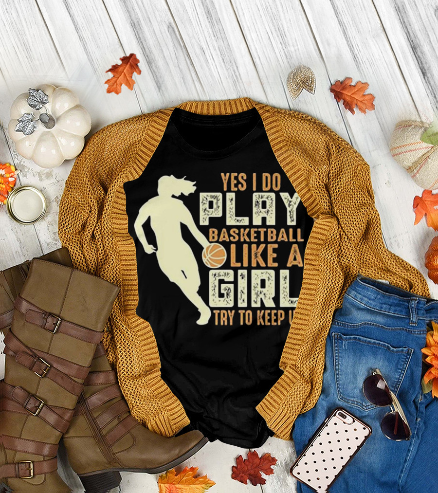Yes I Do Play Basketball Like A Girl Try to Keep Up T-Shirt