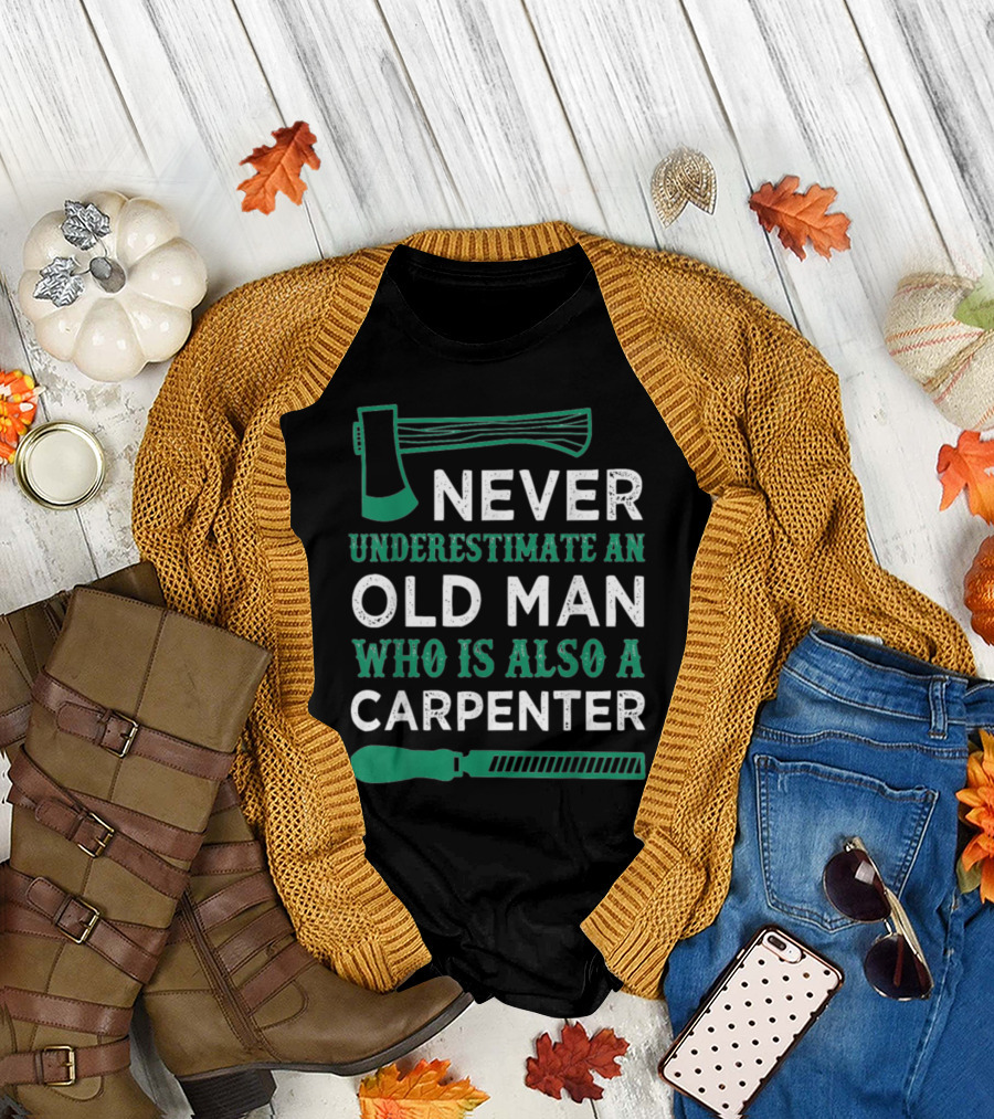 Never Underestimate An Old Man Who Is Also A Carpenter T-Shirt