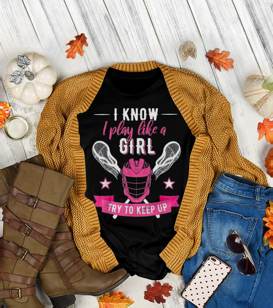I Know I Play Like a Girl Lacrosse Try to Keep Up Helmet Sticks Star T-Shirt