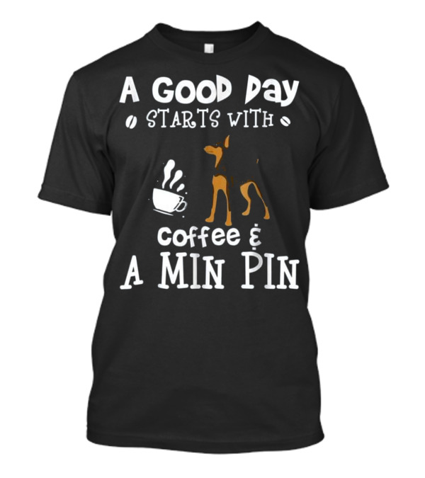 A Good Day Starts With Coffee And A Min Pin T-Shirt