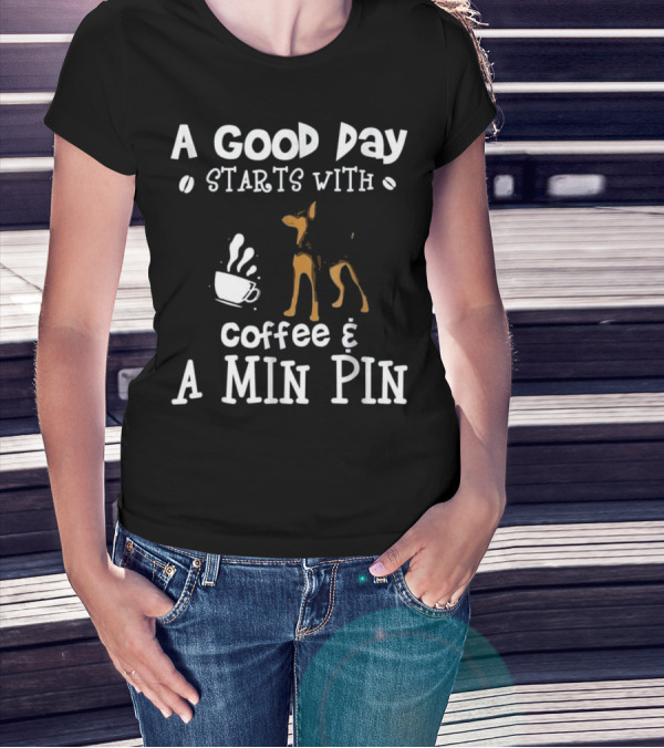 A Good Day Starts With Coffee And A Min Pin T-Shirt