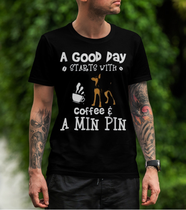 A Good Day Starts With Coffee And A Min Pin T-Shirt