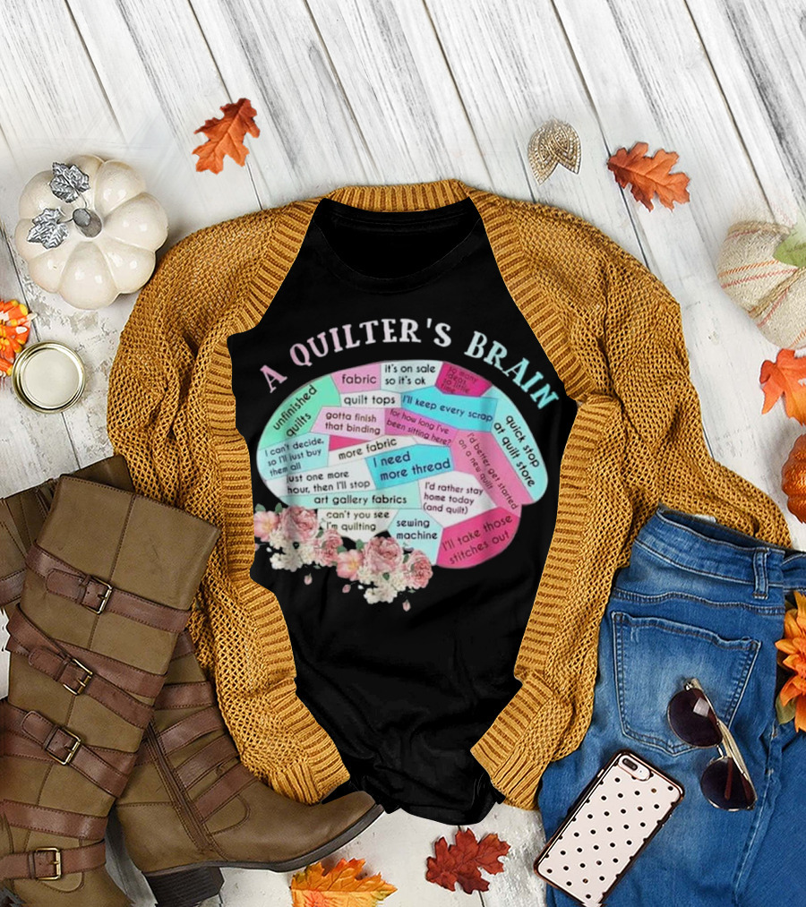A Quilter's Brain Filled with Quilt Tops Fabric Unfinished Quilts and Thread T-Shirt