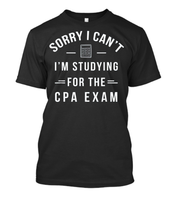 Sorry I Can't I'm Studying For The CPA Exam T-Shirt