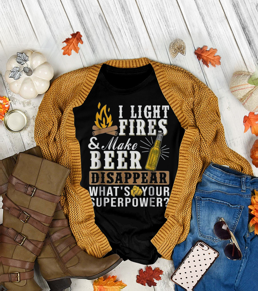 I Light Fires and Make Beer Disappear What's Your Superpower T-Shirt