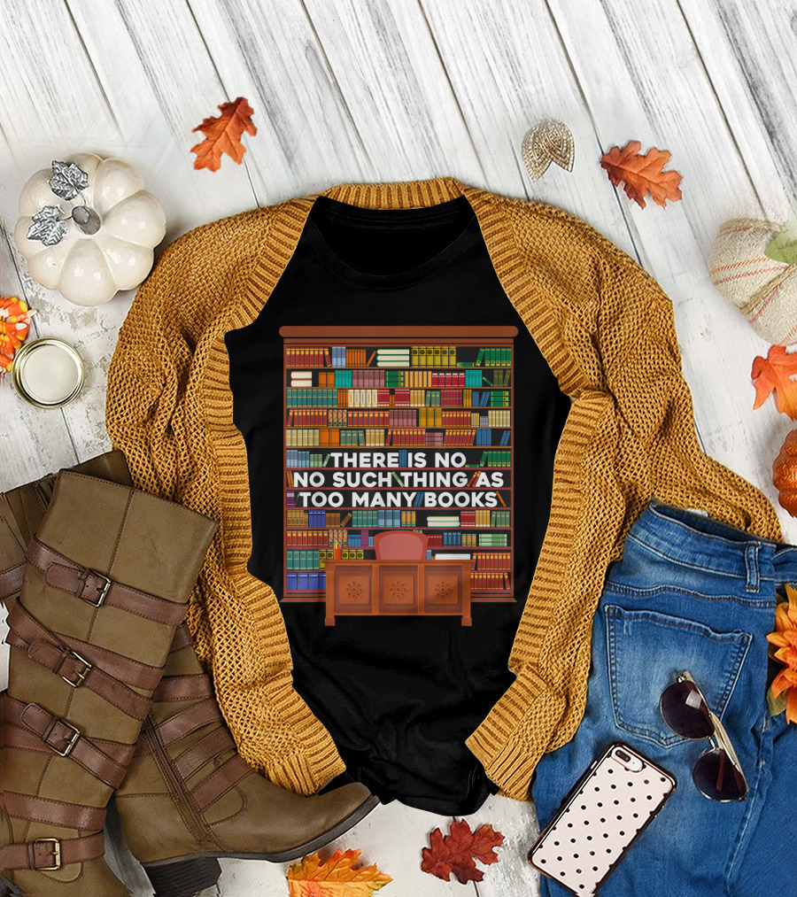 There Is No Such Thing as Too Many Books Library Shelves T-Shirt