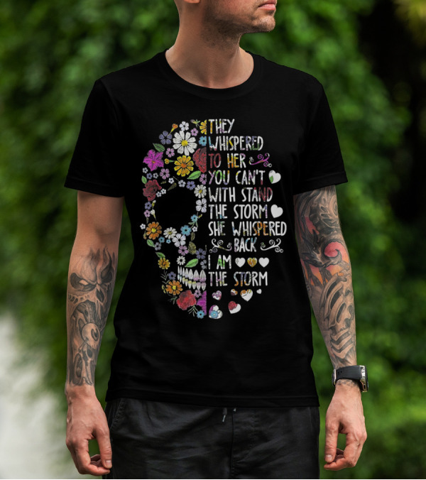 They Whispered To Her Flower Skull You Can't Withstand The Storm She Whispered Back I Am The Storm T-Shirt
