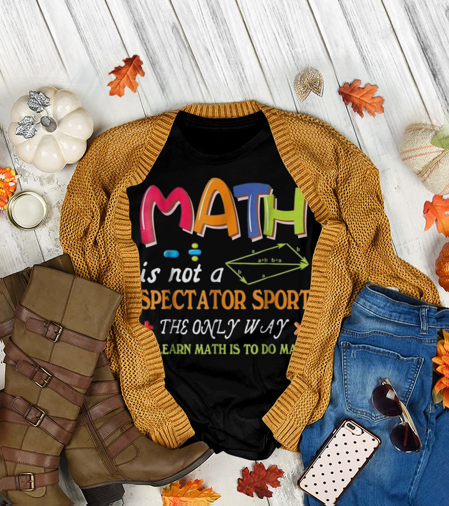 Math Is Not a Spectator Sport The Only Way to Learn Math Is to Do Math T-Shirt