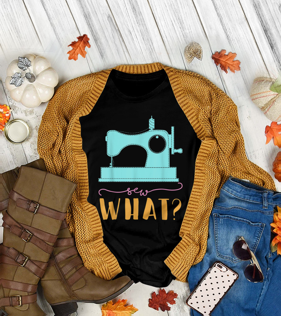 Sew What Funny Sewing Machine For Seams T-Shirt
