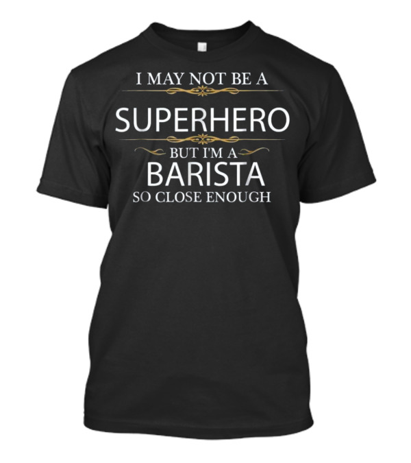 I May Not Be A Superhero But I'm A Barista So Close Enough T-Shirt