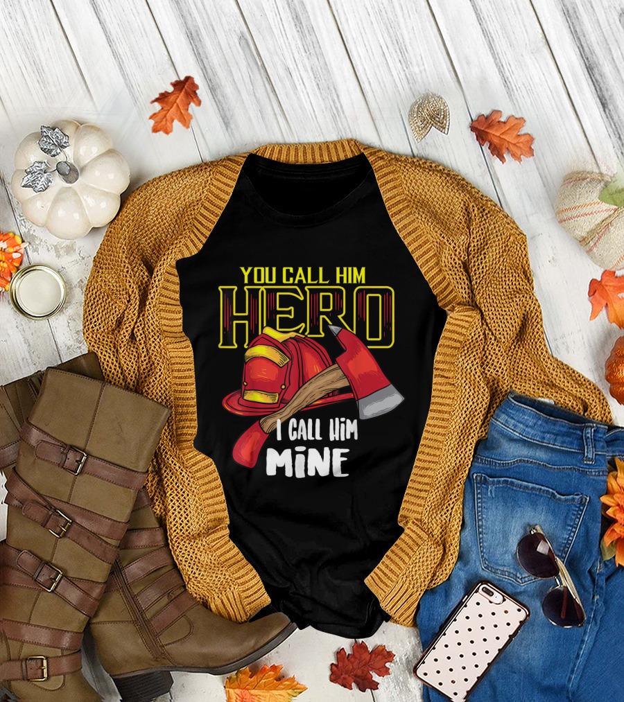 You Call Him Hero I Call Him Mine Firefighter Axe Helmet T-Shirt