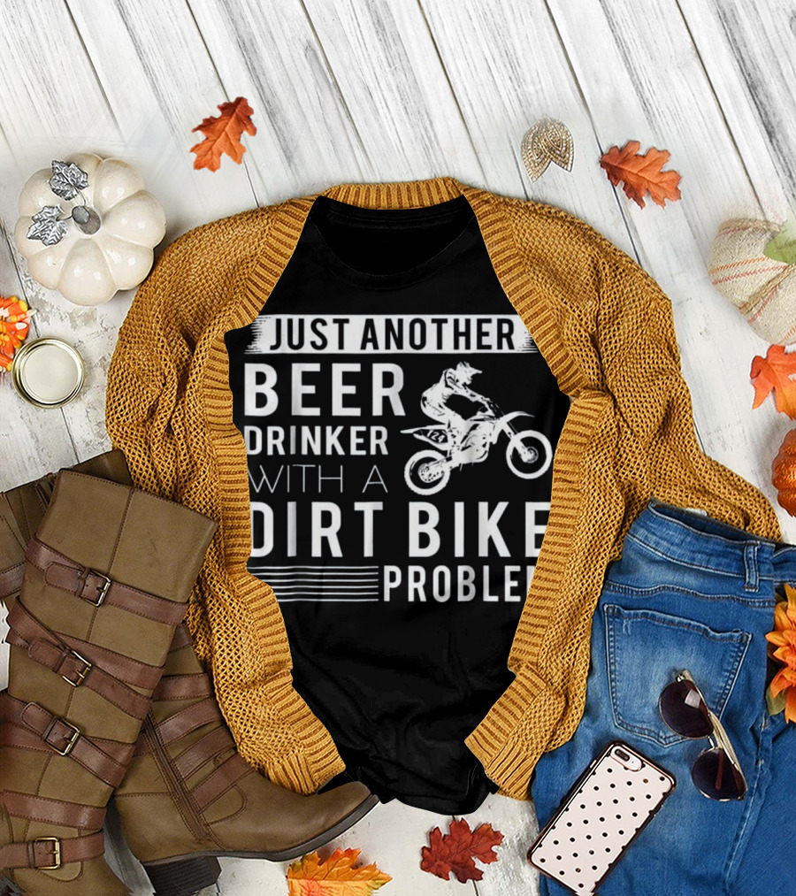 JUST ANOTHER BEER DRINKER WITH A DIRT BIKE PROBLEM T-Shirt
