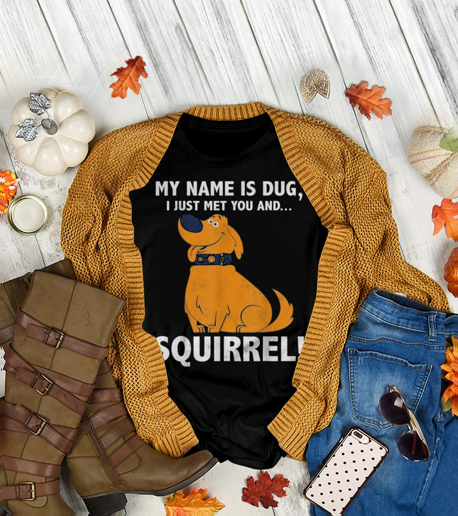 MY NAME IS DUG I JUST MET YOU AND SQUIRREL T-Shirt