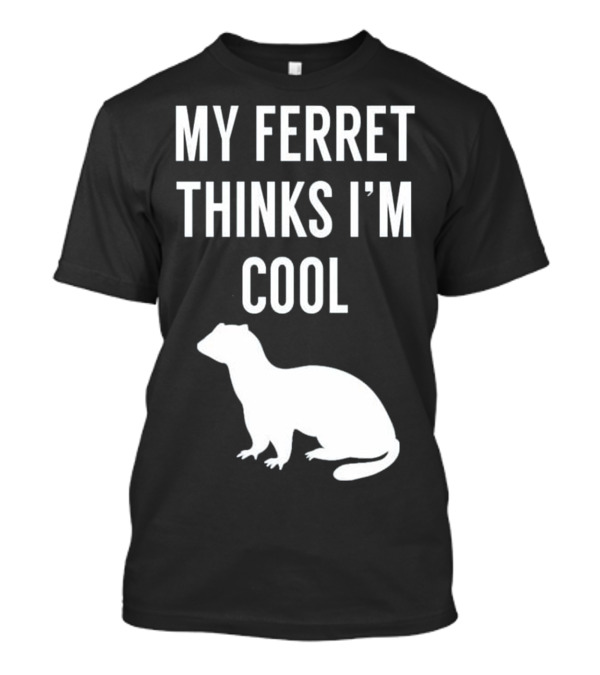My Ferret Thinks I'm Cool With Ferret T-Shirt