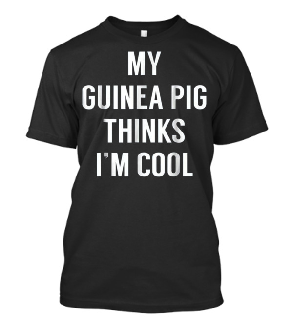 My Guinea Pig Thinks I'm Cool Funny Guinea T-Shirt