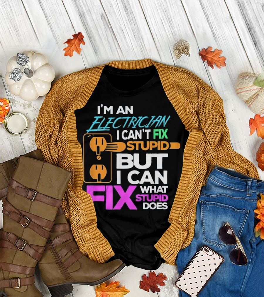 I'm An Electrician I Can't Fix Stupid But I Can Fix What Stupid Does T-Shirt
