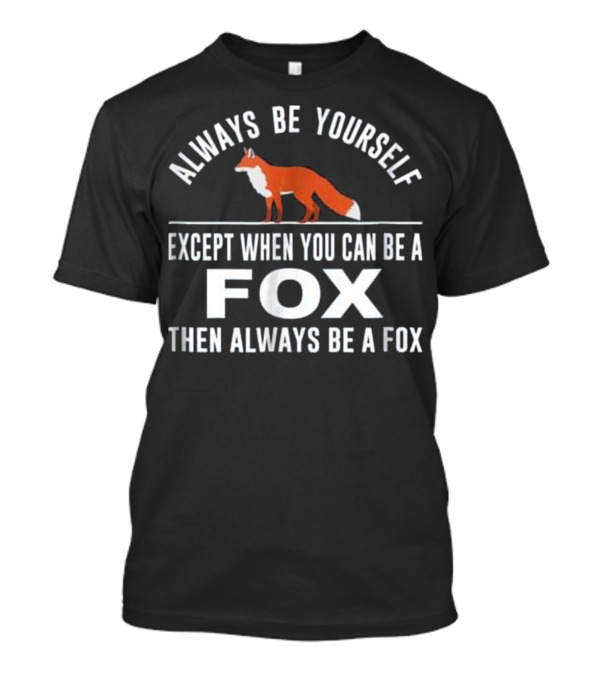 Always Be Yourself Except When You Can Be A Fox Then Always Be A Fox T-Shirt