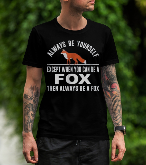 Always Be Yourself Except When You Can Be A Fox Then Always Be A Fox T-Shirt