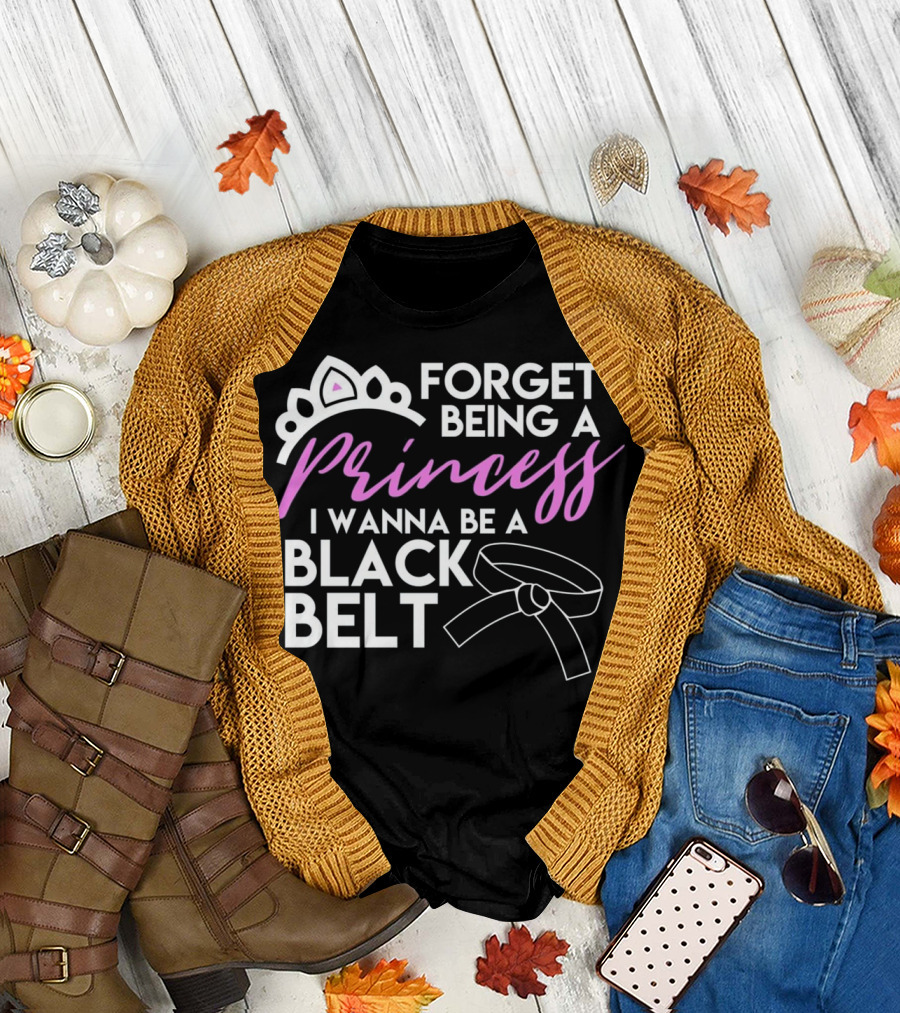 Forget Being a Princess I Wanna Be a Black Belt T-Shirt