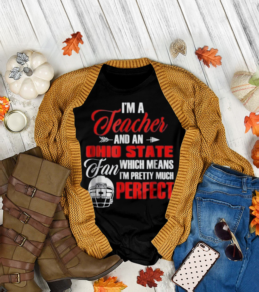 I'm a Teacher and an Ohio State Fan Which Means I'm Pretty Much Perfect T-Shirt