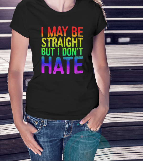 I May Be Straight But I Don't Hate Rainbow Pride Colors T-Shirt