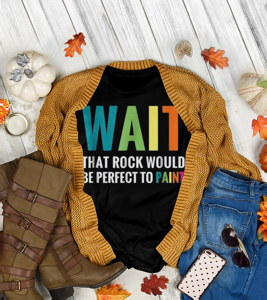 WAIT That Rock Would Be Perfect to Paint Rainbow Colors T-Shirt