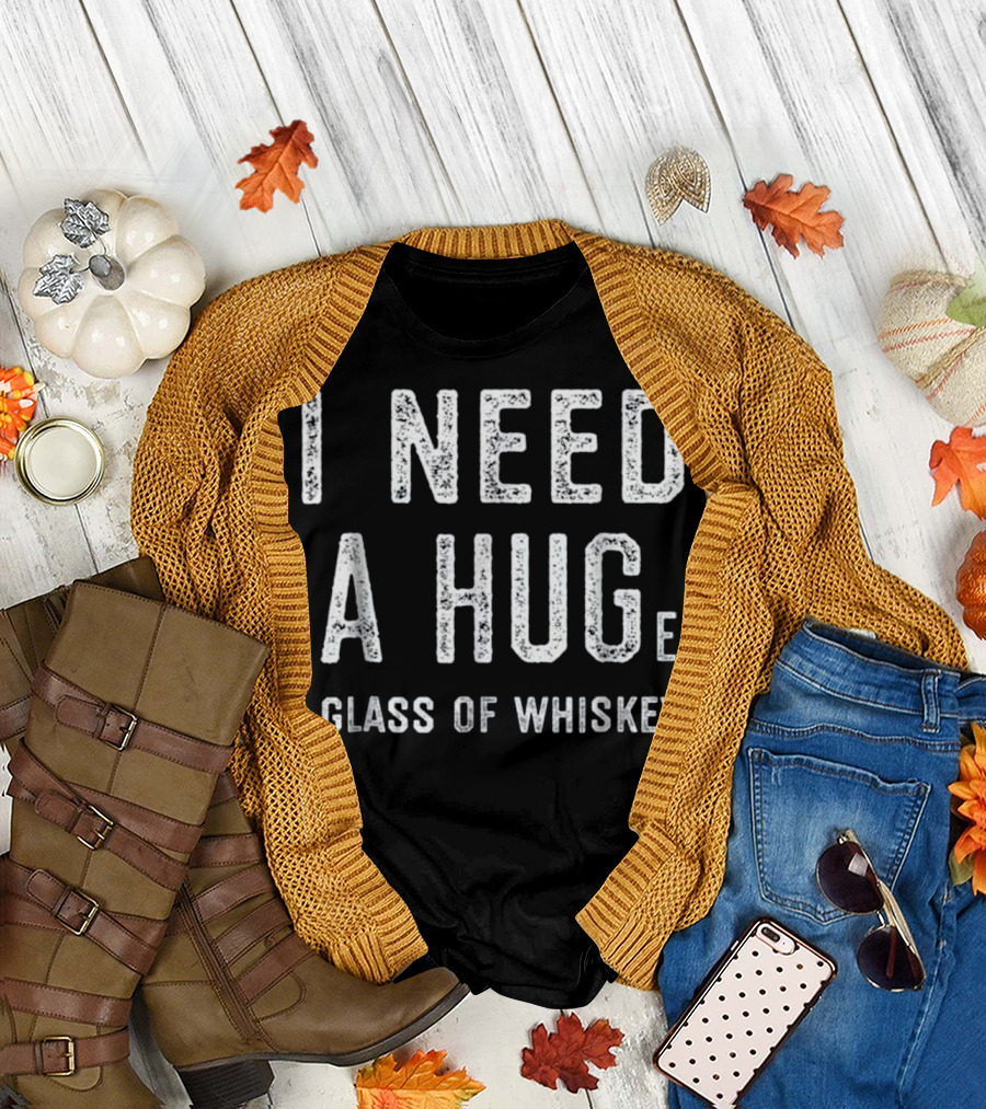 I Need a HUGe Glass of Whiskey T-Shirt