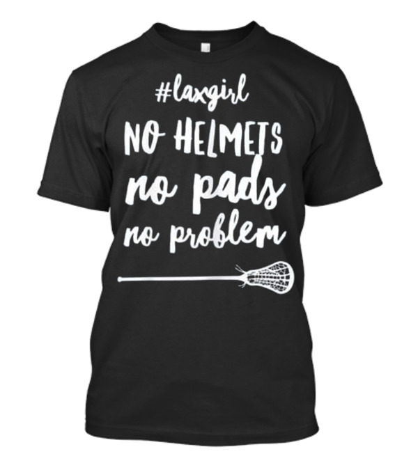 Laxgirl No Helmets No Pads No Problem Lacrosse T-Shirt