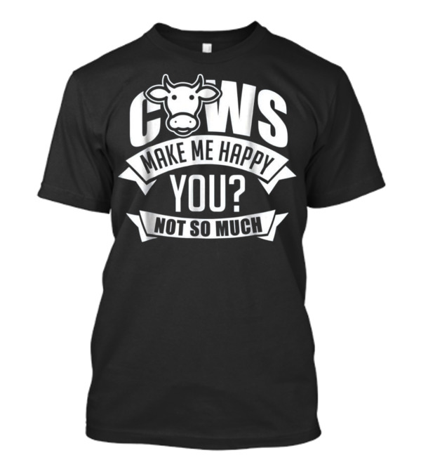 Cows Make Me Happy You Not So Much T-Shirt
