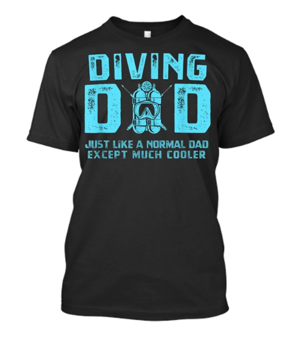Diving Dad Just Like A Normal Dad Except Much Cooler Dive Mask Scuba Diving T-Shirt