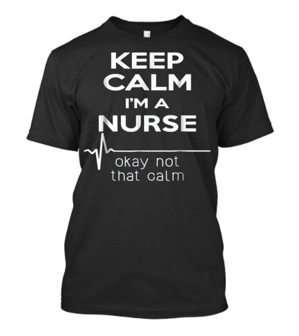 KEEP CALM I'M A NURSE OKAY NOT THAT CALM T-Shirt