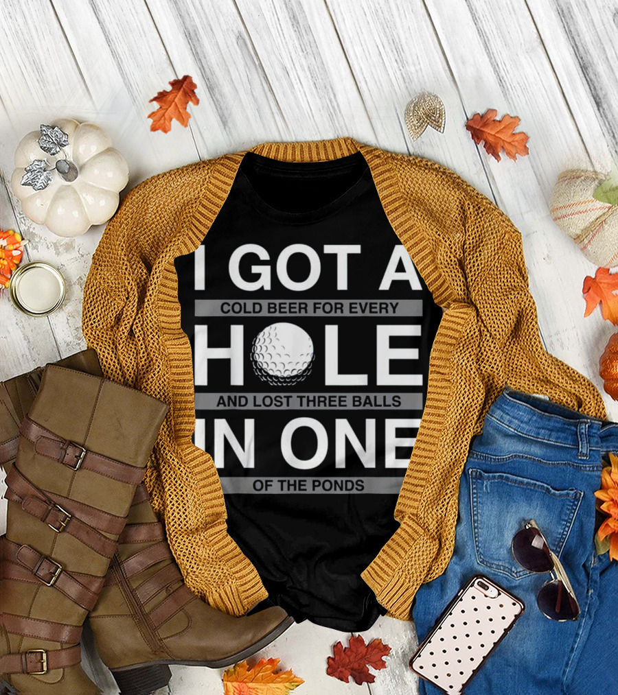 I Got A Cold Beer For Every Hole And Lost Three Balls In One Of The Ponds T-Shirt
