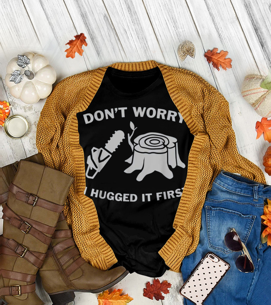 Don't Worry I Hugged It First Chainsaw Tree Stump T-Shirt